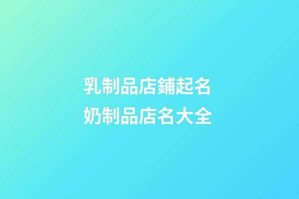 乳制品店鋪起名 奶制品店名大全-第1張-店鋪起名-玄機(jī)派